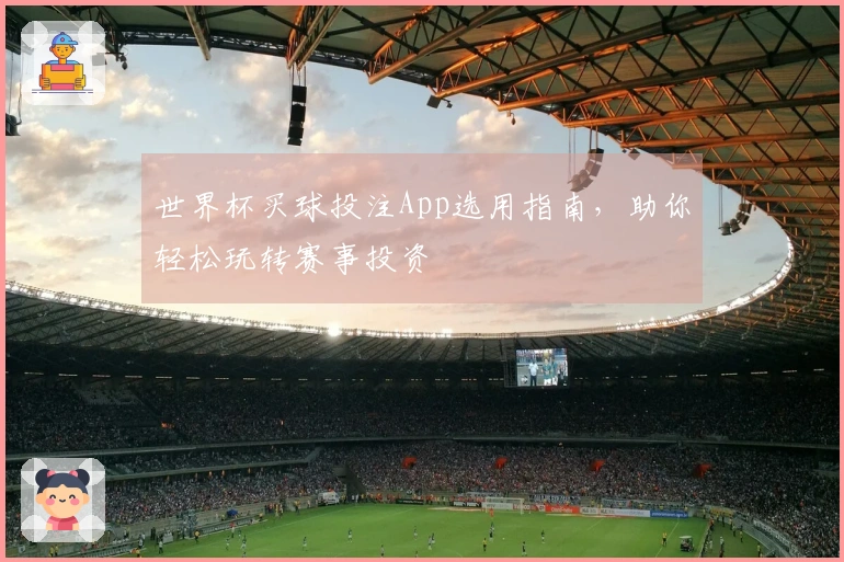 世界杯买球投注App选用指南，助你轻松玩转赛事投资