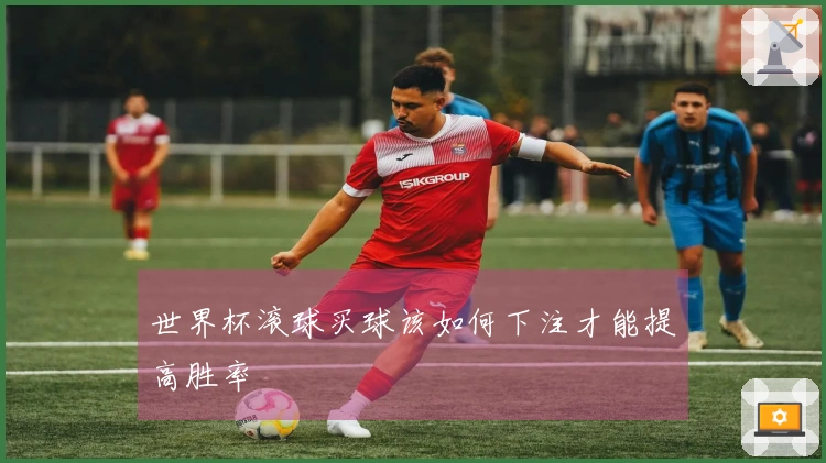 世界杯滚球买球该如何下注才能提高胜率