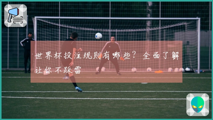 世界杯投注规则有哪些？全面了解让你不踩雷