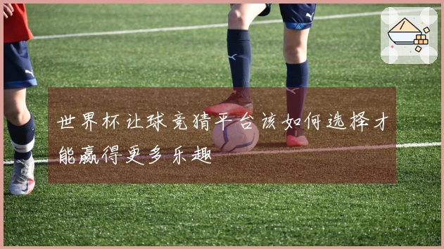 世界杯让球竞猜平台该如何选择才能赢得更多乐趣