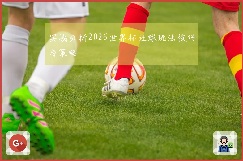 实战分析2026世界杯让球玩法技巧与策略
